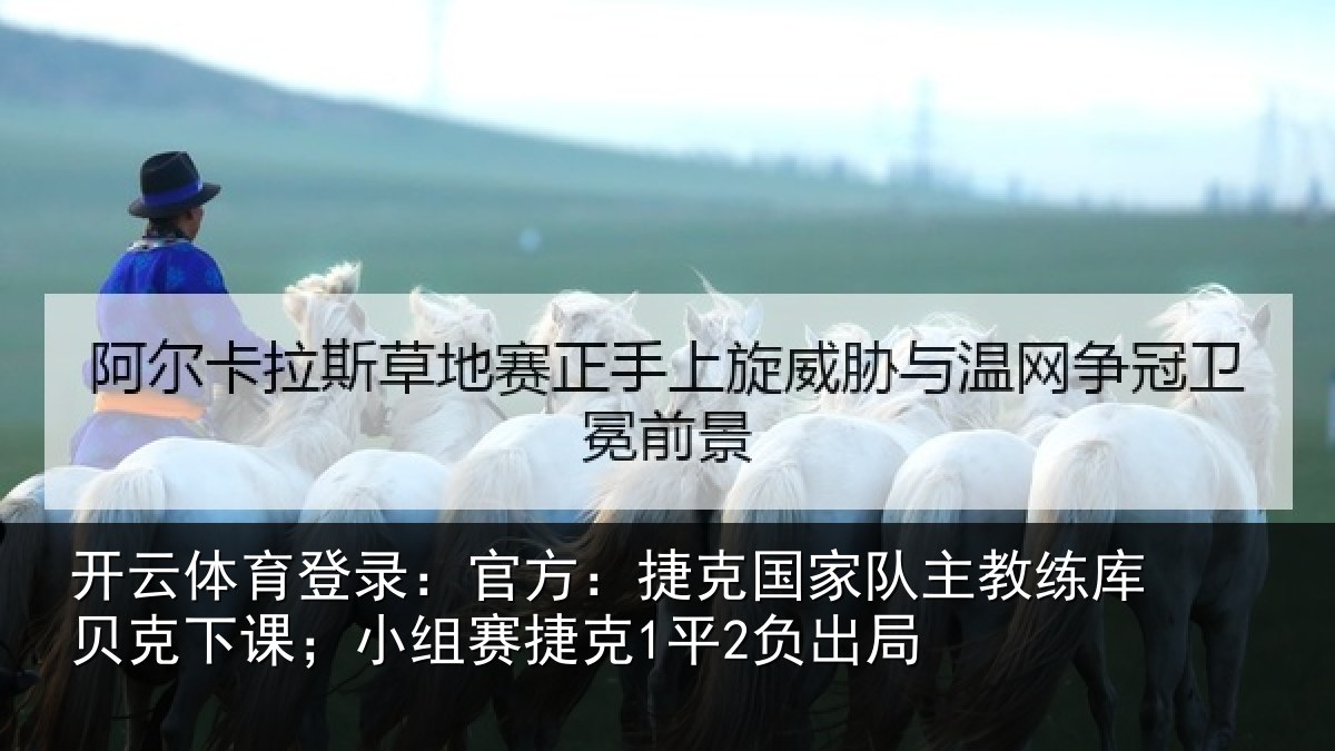 开云体育登录:官方:捷克国家队主教练库贝克下课;小组赛捷克1平2负出局