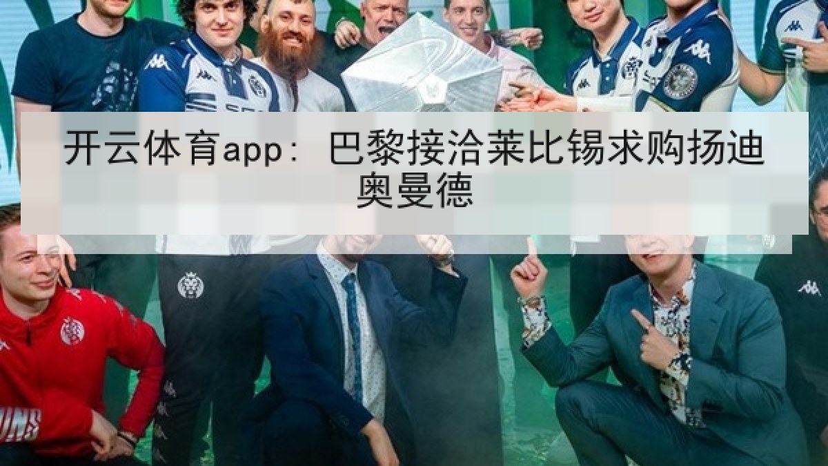 开云体育app: 巴黎接洽莱比锡求购扬迪奥曼德