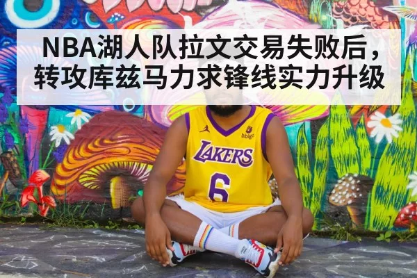 NBA湖人队拉文交易失败后,转攻库兹马力求锋线实力升级